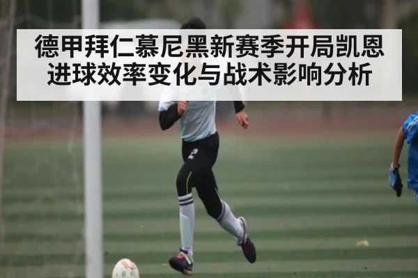 德甲拜仁慕尼黑新赛季开局凯恩进球效率变化与战术影响分析