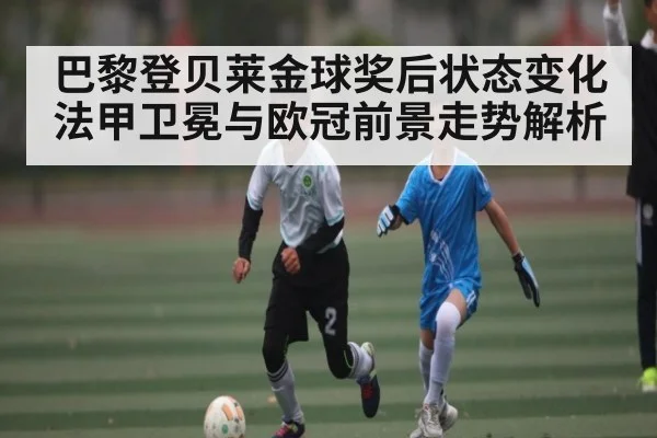 巴黎登贝莱金球奖后状态变化法甲卫冕与欧冠前景走势解析