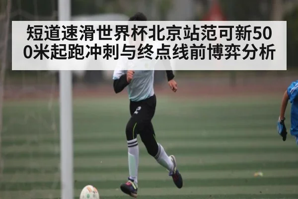 短道速滑世界杯北京站范可新500米起跑冲刺与终点线前博弈分析