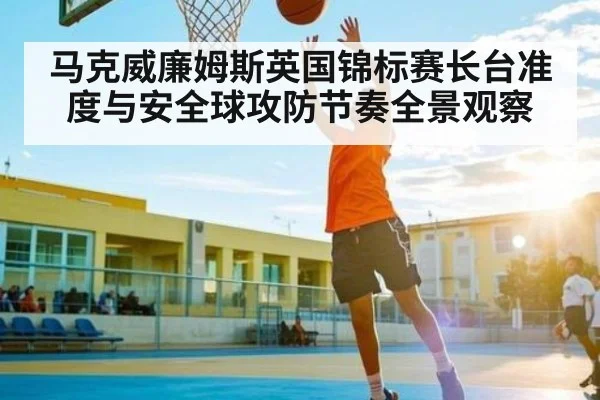 马克威廉姆斯英国锦标赛长台准度与安全球攻防节奏全景观察