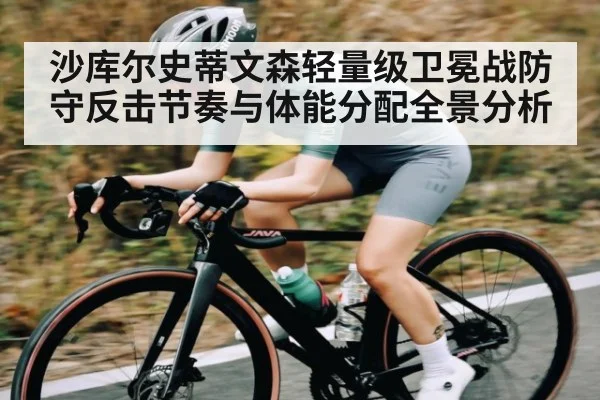 沙库尔史蒂文森轻量级卫冕战防守反击节奏与体能分配全景分析