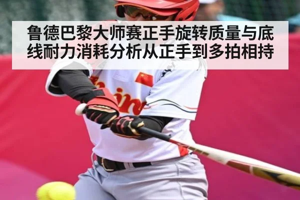 鲁德巴黎大师赛正手旋转质量与底线耐力消耗分析从正手到多拍相持